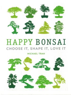 Happy Bonsai: Choose It. Shape It. Love It